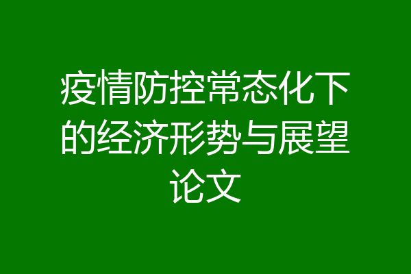 疫情防控常态化下的经济形势与展望论文