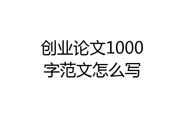 创业论文1000字范文怎么写