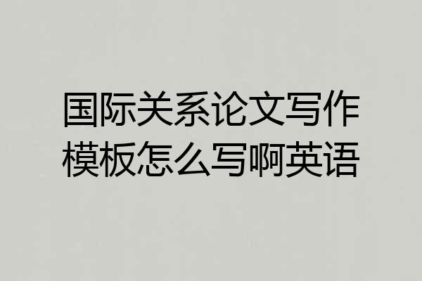 国际关系论文写作模板怎么写啊英语
