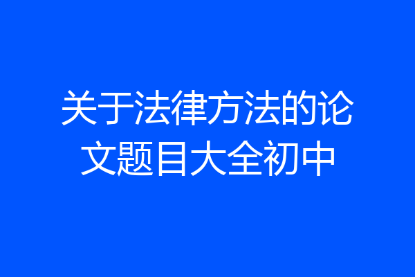 关于法律方法的论文题目大全初中