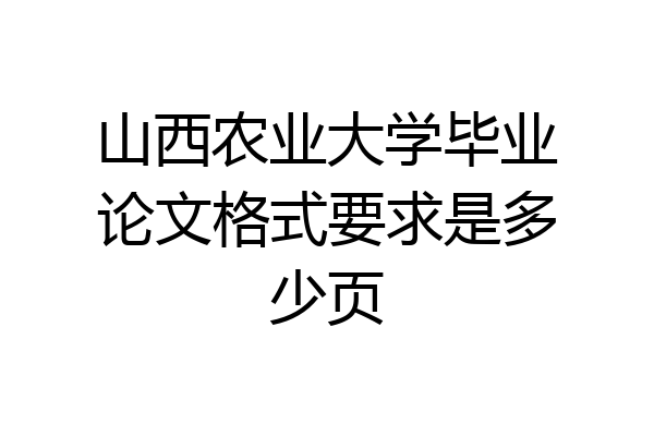 山西农业大学毕业论文格式要求是多少页