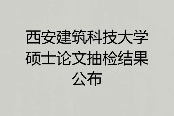 西安建筑科技大学硕士论文抽检结果公布