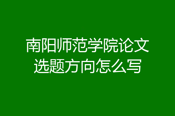 南阳师范学院论文选题方向怎么写