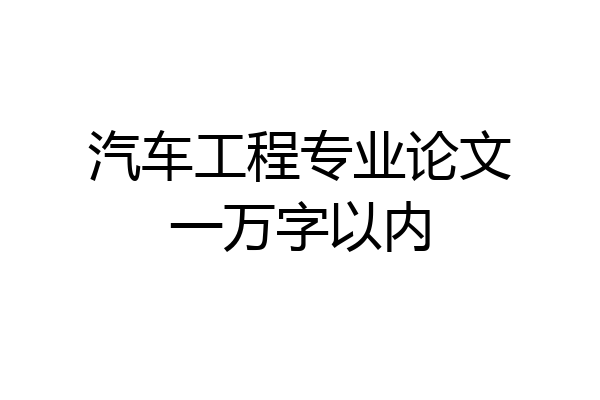 汽车工程专业论文一万字以内