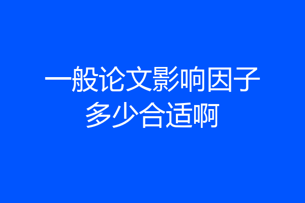 一般论文影响因子多少合适啊