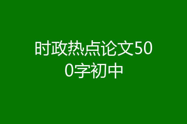 时政热点论文500字初中