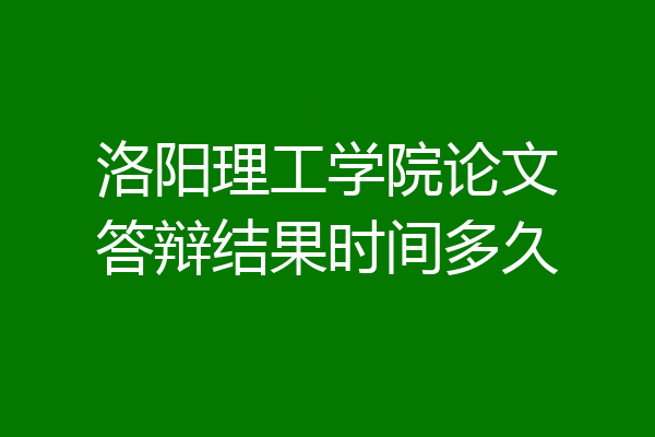 洛阳理工学院论文答辩结果时间多久