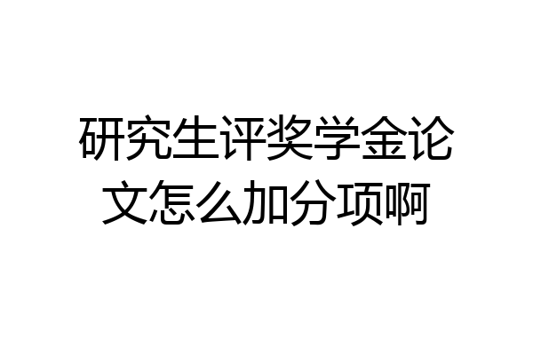 研究生评奖学金论文怎么加分项啊