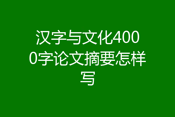 汉字与文化4000字论文摘要怎样写