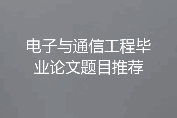 电子与通信工程毕业论文题目推荐
