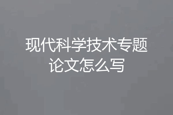 现代科学技术专题论文怎么写