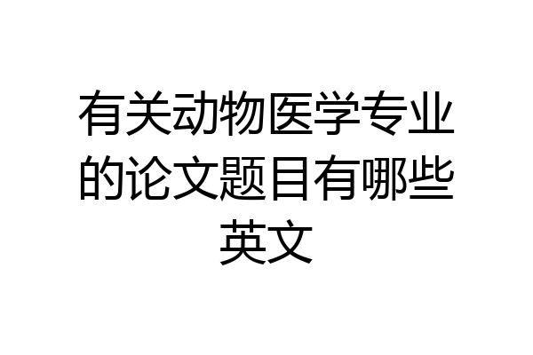有关动物医学专业的论文题目有哪些英文