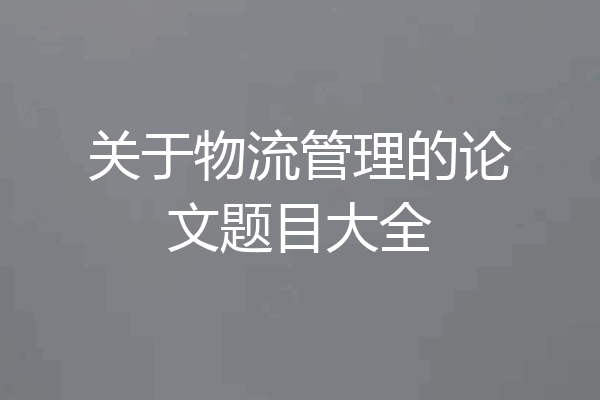 关于物流管理的论文题目大全