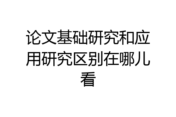 论文基础研究和应用研究区别在哪儿看