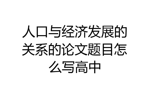 人口与经济发展的关系的论文题目怎么写高中
