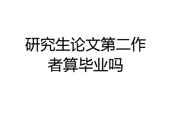 研究生论文第二作者算毕业吗