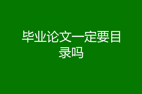 毕业论文一定要目录吗