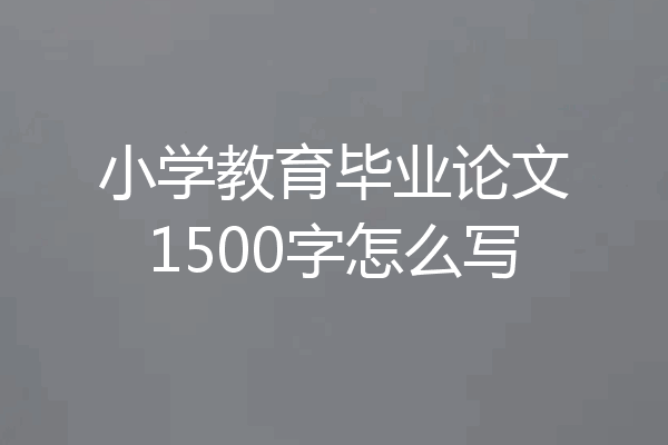小学教育毕业论文1500字怎么写