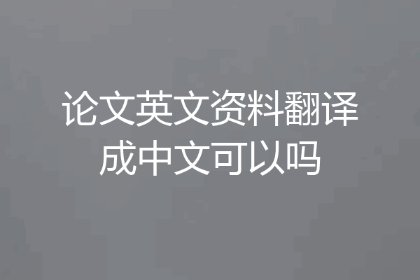 论文英文资料翻译成中文可以吗