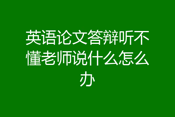 英语论文答辩听不懂老师说什么怎么办