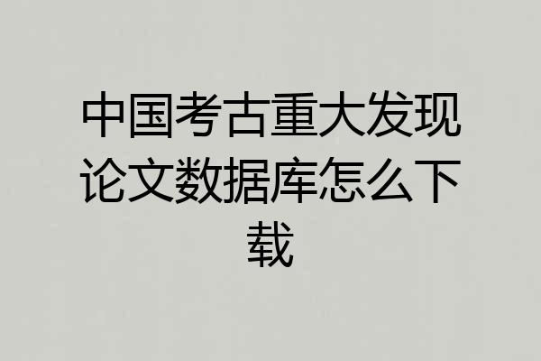 中国考古重大发现论文数据库怎么下载