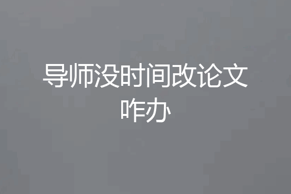 导师没时间改论文咋办