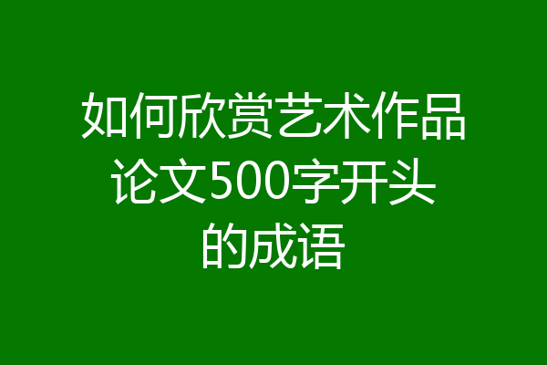 如何欣赏艺术作品论文500字开头的成语