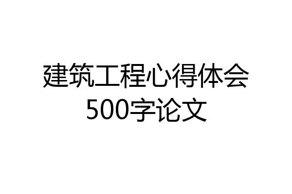 建筑工程心得体会500字论文