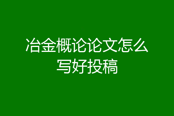 冶金概论论文怎么写好投稿
