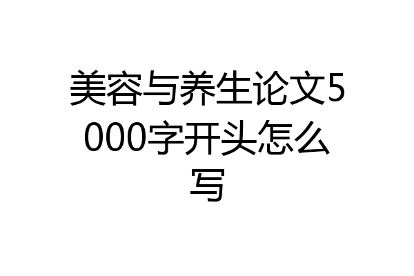 美容与养生论文5000字开头怎么写