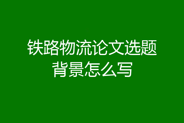 铁路物流论文选题背景怎么写
