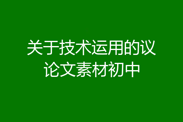 关于技术运用的议论文素材初中