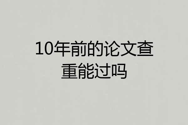 10年前的论文查重能过吗