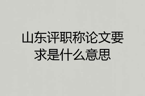山东评职称论文要求是什么意思