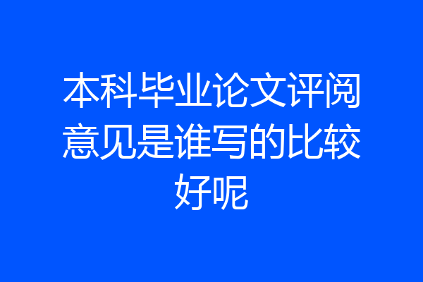 本科毕业论文评阅意见是谁写的比较好呢