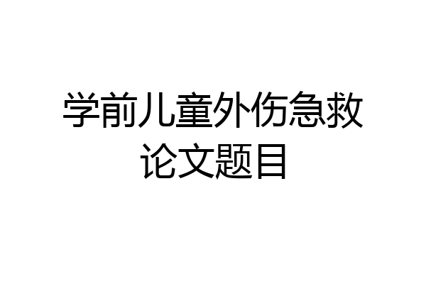 学前儿童外伤急救论文题目