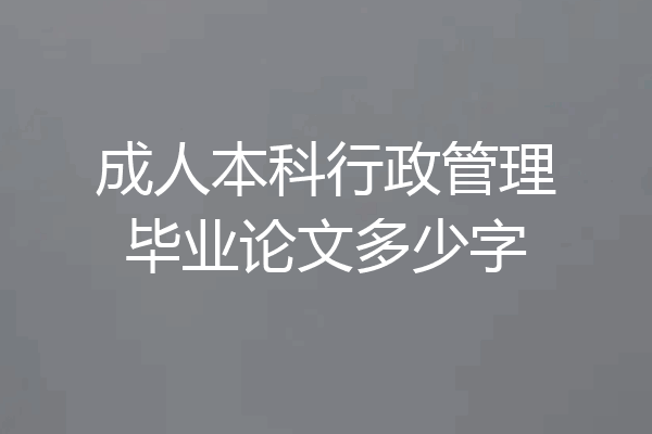 成人本科行政管理毕业论文多少字