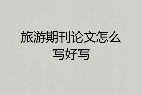 旅游期刊论文怎么写好写