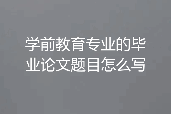 学前教育专业的毕业论文题目怎么写