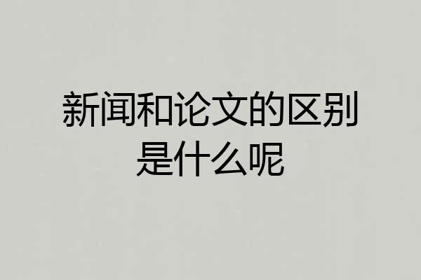 新闻和论文的区别是什么呢