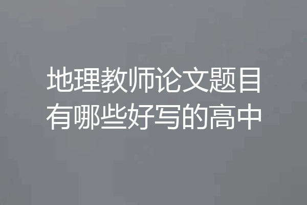 地理教师论文题目有哪些好写的高中