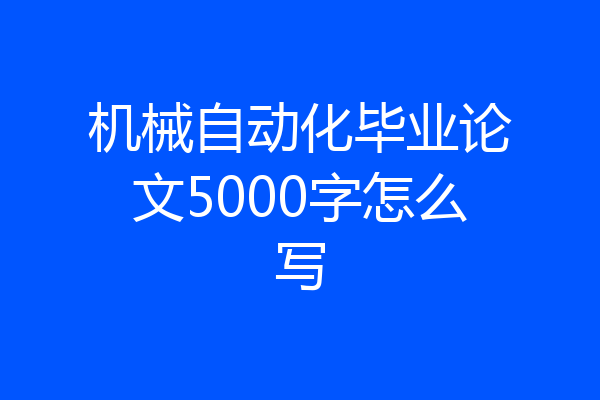 机械自动化毕业论文5000字怎么写