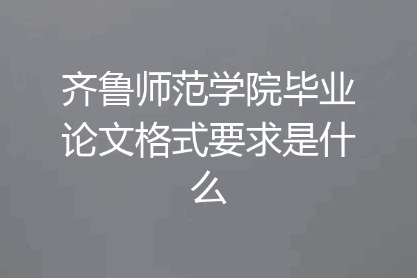 齐鲁师范学院毕业论文格式要求是什么