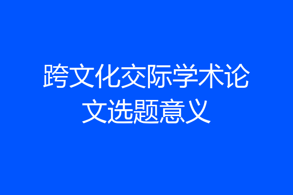 跨文化交际学术论文选题意义