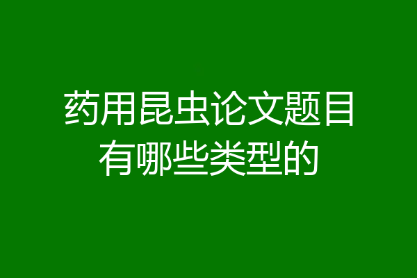 药用昆虫论文题目有哪些类型的