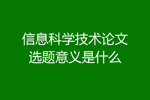 信息科学技术论文选题意义是什么