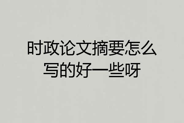 时政论文摘要怎么写的好一些呀