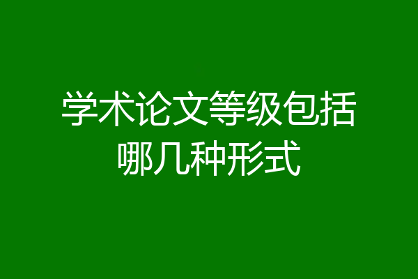 学术论文等级包括哪几种形式