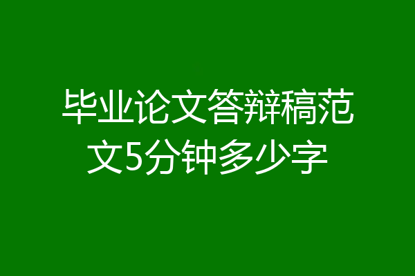 毕业论文答辩稿范文5分钟多少字