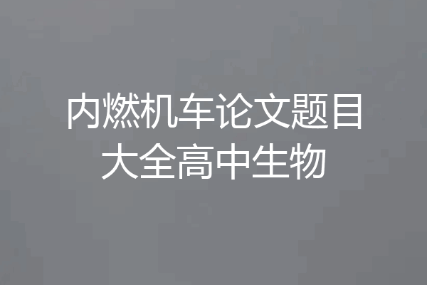 内燃机车论文题目大全高中生物